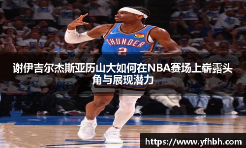 xc体育谢伊吉尔杰斯亚历山大如何在NBA赛场上崭露头角与展现潜力