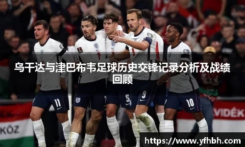 xc体育乌干达与津巴布韦足球历史交锋记录分析及战绩回顾