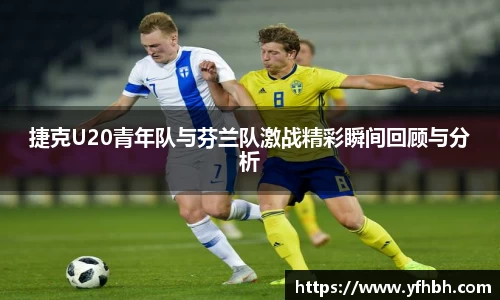 xc体育捷克U20青年队与芬兰队激战精彩瞬间回顾与分析